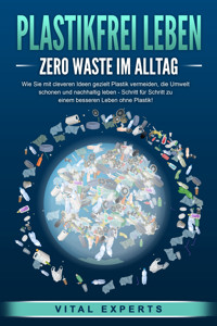PLASTIKFREI LEBEN - Zero Waste im Alltag: Wie Sie mit cleveren Ideen gezielt Plastik vermeiden, die Umwelt schonen und nachhaltig leben - Schritt für Schritt zu einem besseren Leben ohne Plastik! - Vital Experts - ebook