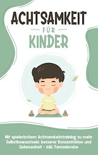 Achtsamkeit für Kinder: Wie Sie Ihr Kind mit Achtsamkeitstraining und Bewusstseinsübungen zu einem dankbaren, gelassenen und selbstbewussten Menschen erziehen - inkl. Meditation - Marieke Buschmann - ebook