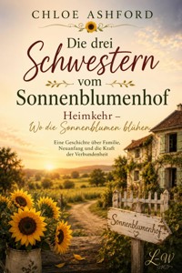 Die drei Schwestern vom Sonnenblumenhof - Heimkehr – Wo die Sonnenblumen blühen - Chloe Ashford - ebook