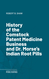 History of the Comstock Patent Medicine Business and Dr. Morse's Indian Root Pills - Shaw - ebook