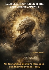 Ezekiel's Prophecies in the Babylonian Captivity - Frank di Antonio - ebook