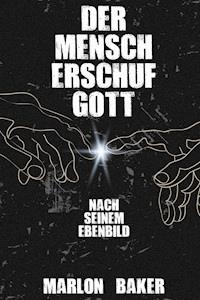 Der Mensch erschuf Gott - Marlon Baker - ebook