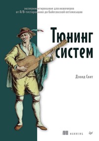 Тюнинг систем: экспериментирование для инженеров от A/B-тестирования до байесовской оптимизации - Дэвид Свит - ebook