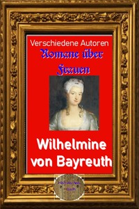 Romane über Frauen, 37. Wilhelmine von Bayreuth - Autoren Verschiedene - ebook