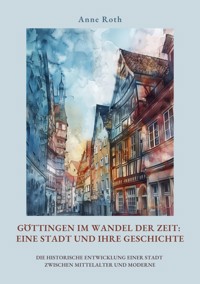 Göttingen im Wandel der Zeit: Eine Stadt und ihre Geschichte - Anne Roth - ebook