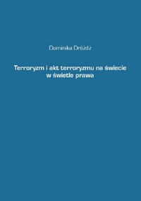 Terroryzm i akt terroryzmu na świecie w świetle prawa - Dominika Dróżdż - ebook