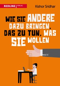 Wie Sie andere dazu bringen, das zu tun, was Sie wollen - Kishor Sridhar - ebook