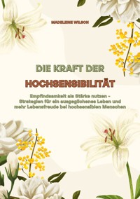 Die Kraft der Hochsensibilität: Empfindsamkeit als Stärke nutzen - Strategien für ein ausgeglichenes Leben und mehr Lebensfreude bei hochsensiblen Menschen - Madeleine Wilson - ebook