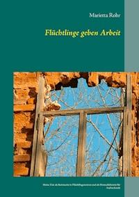 Flüchtlinge geben Arbeit - Marietta Rohr - ebook