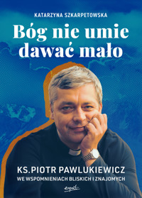 Bóg nie umie dawać mało EBOOK. Ks. Piotr Pawlukiewicz we wspomnieniach bliskich i znajomych - Katarzyna Szkarpetowska - ebook