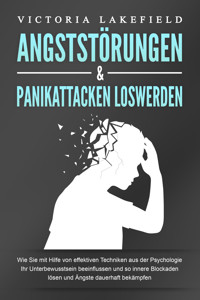 ANGSTSTÖRUNGEN & PANIKATTACKEN LOSWERDEN: Wie Sie mit Hilfe von effektiven Techniken aus der Psychologie Ihr Unterbewusstsein beeinflussen und so innere Blockaden lösen und Ängste dauerhaft bekämpfen - Victoria Lakefield - ebook