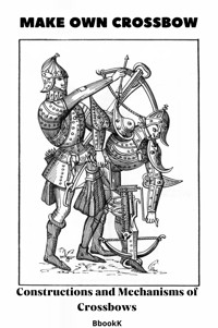 Make Own Crossbow. Constructions and Mechanisms of Crossbows. - Vladimir Kharchenko - ebook