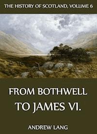 The History Of Scotland - Volume 6: From Bothwell To James VI. - Andrew Lang - ebook