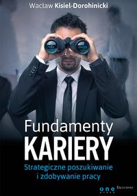 Fundamenty kariery. Strategiczne poszukiwanie i zdobywanie pracy - Wacław Kisiel-Dorohinicki - książka