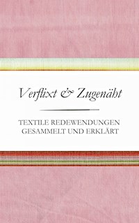 Verflixt und Zugenäht - Textile Redewendungen gesammelt und erklärt - Susanne Schnatmeyer - ebook