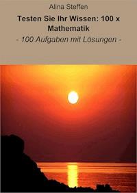 Testen Sie Ihr Wissen: 100 x Mathematik - Alina Steffen - ebook