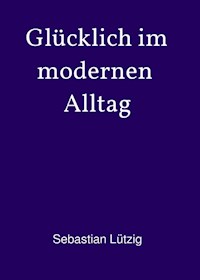 Glücklich im modernen Alltag - Sebastian Lützig - ebook