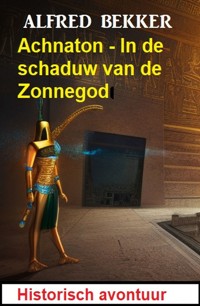 Achnaton - In de schaduw van de Zonnegod: Historisch avontuur - Alfred Bekker - ebook