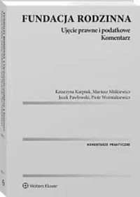 Fundacja rodzinna Ujęcie prawne i podatkowe Komentarz - Woźniakiewicz Piotr, Miśkiewicz Mariusz, Karpiuk Katarzyna, Pawłowski Jacek - książka