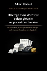 Dlaczego bycie dorosłym polega głównie na płaceniu rachunków - Historia o tym, jak kilka przelewów w miesiącu stało się symbolem całego dorosłego życia - Adrian Oddwell - ebook