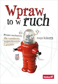 Wpraw to w ruch. Proste mechanizmy dla wynalazców, majsterkowiczów i artystów - Dustyn Roberts - książka