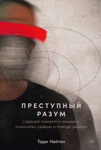 Преступный разум: Судебный психиатр о маньяках, психопатах, убийцах и природе насилия - Тадж Нейтан - ebook