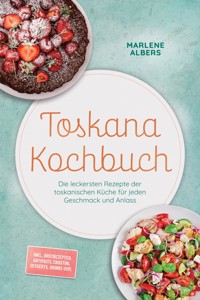Toskana Kochbuch: Die leckersten Rezepte der toskanischen Küche für jeden Geschmack und Anlass – inkl. Brotrezepten, Antipasti, Crostini, Desserts, Drinks uvm. - Marlene Albers - ebook