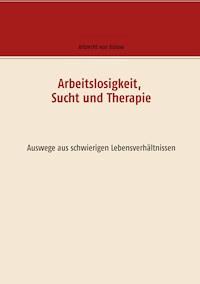 Arbeitslosigkeit, Sucht und Therapie - Albrecht von Bülow - ebook