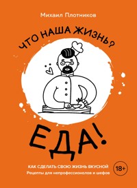 Что наша жизнь? Еда! Как сделать свою жизнь вкусной. Рецепты для непрофессионалов и шефов - Михаил Плотников - ebook