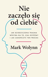 Nie zaczęło się od ciebie. Jak dziedziczona trauma wpływa na to, kim jesteśmy i jak zakończyć ten proces - Mark Wolynn - ebook + audiobook