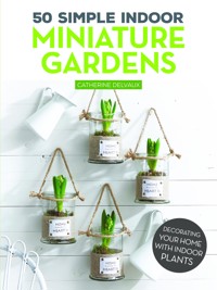 50 Simple Indoor Miniature Gardens - Catherine Delvaux - ebook