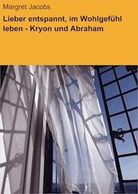 Lieber entspannt, im Wohlgefühl leben - Kryon und Abraham - Margret Jacobs - ebook