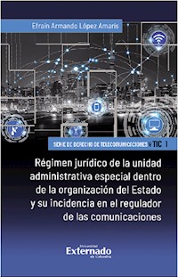 Régimen jurídico de la unidad administrativa especial dentro de la organización del Estado y su incidencia en el regulador de las comunicaciones - Efraín Armando López Amarís - ebook