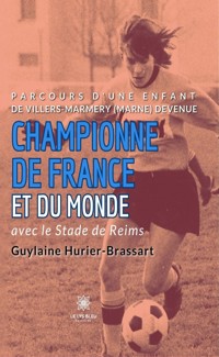 Parcours d’une enfant de Villers-Marmery (Marne) devenue Championne de France et du monde avec le Stade de Reims - Guylaine Hurier-Brassart - ebook