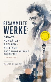 Gesammelte Werke: Essays + Aufsätze + Satiren + Kritiken + Autobiografische Schriften (Kommentiert) - Walter  Benjamin - ebook