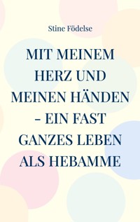 Mit meinem Herz und meinen Händen - ein fast ganzes Leben als Hebamme - Stine Födelse - ebook