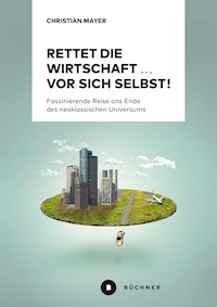 Rettet die Wirtschaft … vor sich selbst! - Mayer Christian - ebook