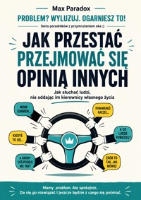 Jak przestać przejmować się opinią innych - Jak słuchać ludzi, nie oddając im kierownicy własnego życia - Max Paradox - ebook