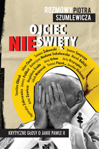 Ojciec nieświęty. Krytyczne głosy o Janie Pawle II - Piotr Szumlewicz - ebook + książka