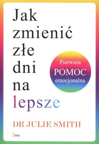 Jak zmienić złe dni na lepsze Pierwsza pomoc emocjonalna - Smith Julie - książka