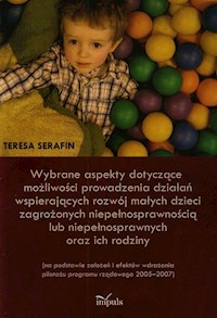 Wybrane aspekty dotyczące możliwości prowadzenia działań wspierających rozwój małych dzieci zagrożonych niepełnosprawnością lub niepełnosprawnych oraz ich rodziny - Teresa Serafin - książka