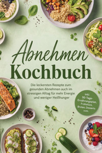 Abnehmen Kochbuch: Die leckersten Rezepte zum gesunden Abnehmen auch im stressigen Alltag – für mehr Energie und weniger Heißhunger – inkl. 30-Tage-Ernährungsplan, Frühstück, Broten, Desserts uvm. - Laura Engberts - ebook