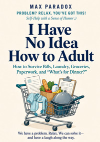 I Have No Idea How to Adult - How to Survive Bills, Laundry, Groceries, Paperwork, and “What's for Dinner?” - Max Paradox - ebook