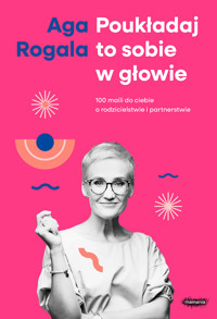 Poukładaj to sobie w głowie. 100 maili do Ciebie o rodzicielstwie i partnerstwie - Aga Rogala - ebook
