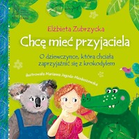 Chcę mieć przyjaciela. O dziewczynce, która chciała zaprzyjaźnić się z krokodylem - Elżbieta Zubrzycka - ebook