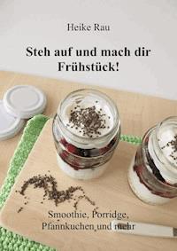 Steh auf und mach dir Frühstück! Smoothie, Porridge, Pfannkuchen und mehr - Heike Rau - ebook