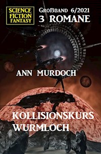 Kollisionskurs Wurmloch: Science Fiction Fantasy Großband 3 Romane 6/2021 - Ann Murdoch - ebook