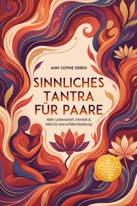 Sinnliches Tantra für Paare: Mehr Leidenschaft, Intimität & Nähe für eine erfüllte Beziehung - inkl. Step-by-Step Tantra-Massage, Tantra-Yoga, 10-Minuten-Ritualen uvm. - Ann-Sophie Erben - ebook