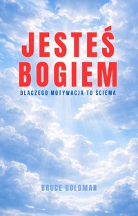 Jesteś Bogiem. Dlaczego motywacja to ściema - Bruce Goldman - ebook