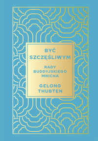 Być szczęśliwym. Rady buddyjskiego mnicha - Gelong Thubten - ebook + książka